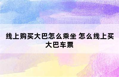 线上购买大巴怎么乘坐 怎么线上买大巴车票